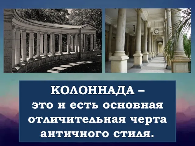 КОЛОННАДА – это и есть основная отличительная черта античного стиля.