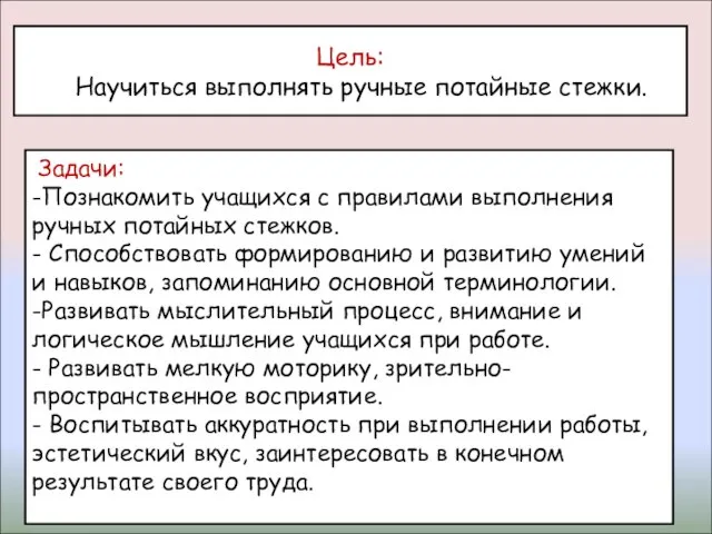 Цель: Научиться выполнять ручные потайные стежки. Задачи: -Познакомить учащихся с правилами выполнения