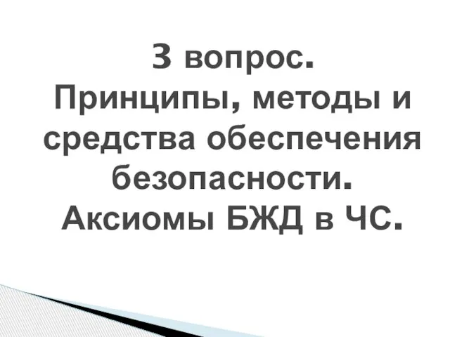 3 вопрос. Принципы, методы и средства обеспечения безопасности. Аксиомы БЖД в ЧС.