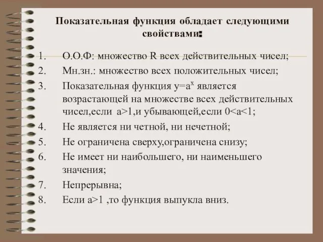 Показательная функция обладает следующими свойствами: О.О.Ф: множество R всех действительных чисел; Мн.зн.: