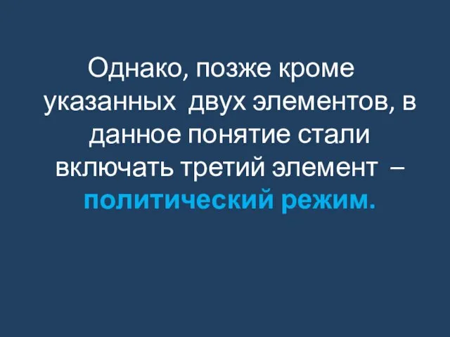 Однако, позже кроме указанных двух элементов, в данное понятие стали включать третий элемент – политический режим.