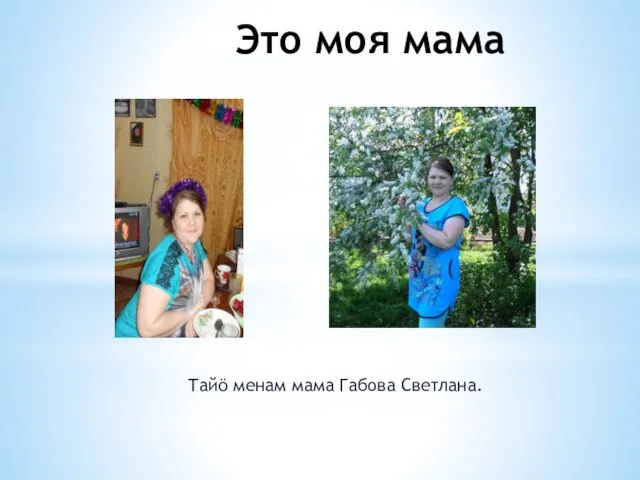 Это моя мама Тайӧ менам мама Габова Светлана.
