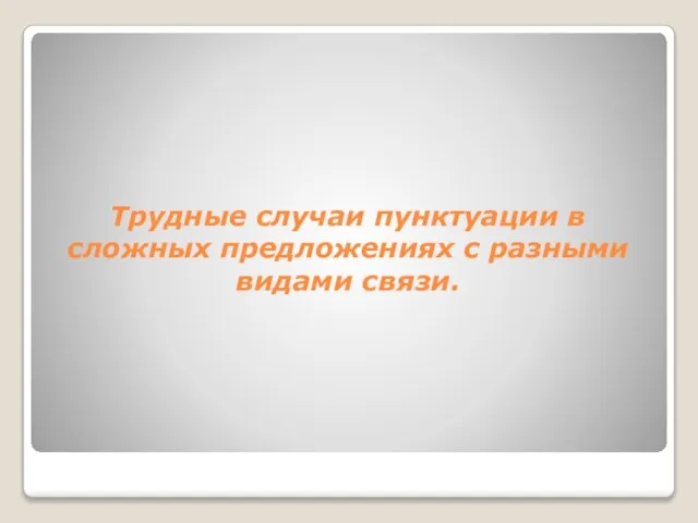 Трудные случаи пунктуации в сложных предложениях с разными видами связи.