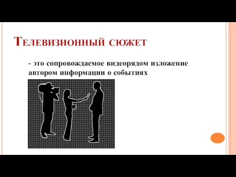 Телевизионный сюжет - это сопровождаемое видеорядом изложение автором информации о событиях