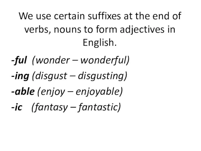 We use certain suffixes at the end of verbs, nouns to form