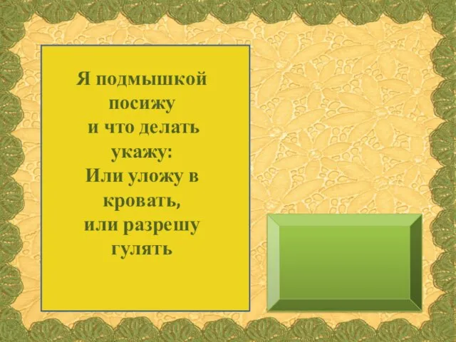 Я подмышкой посижу и что делать укажу: Или уложу в кровать, или разрешу гулять