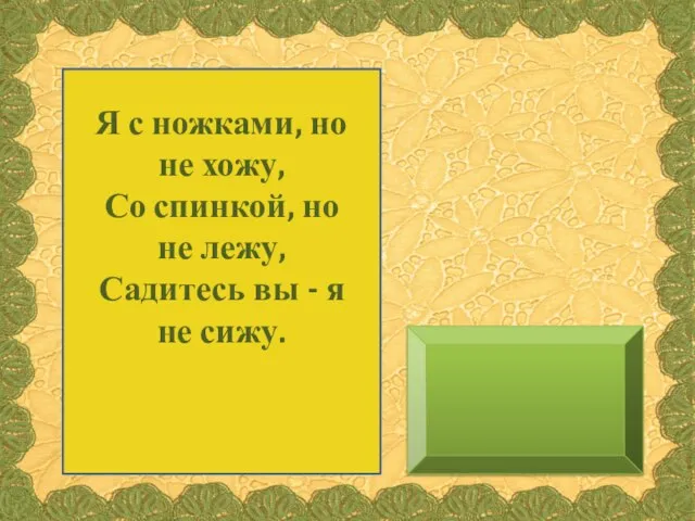 Я с ножками, но не хожу, Со спинкой, но не лежу, Садитесь