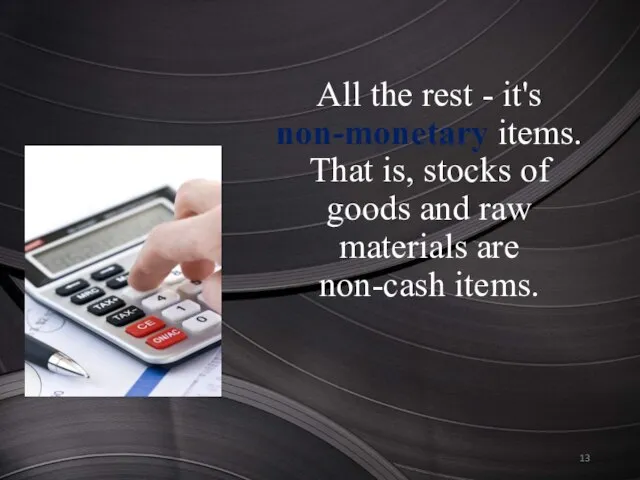 All the rest - it's non-monetary items. That is, stocks of goods