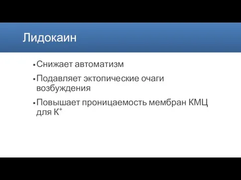 Лидокаин Снижает автоматизм Подавляет эктопические очаги возбуждения Повышает проницаемость мембран КМЦ для К+