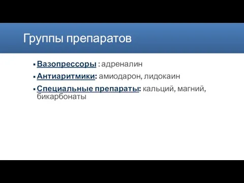 Группы препаратов Вазопрессоры : адреналин Антиаритмики: амиодарон, лидокаин Специальные препараты: кальций, магний, бикарбонаты