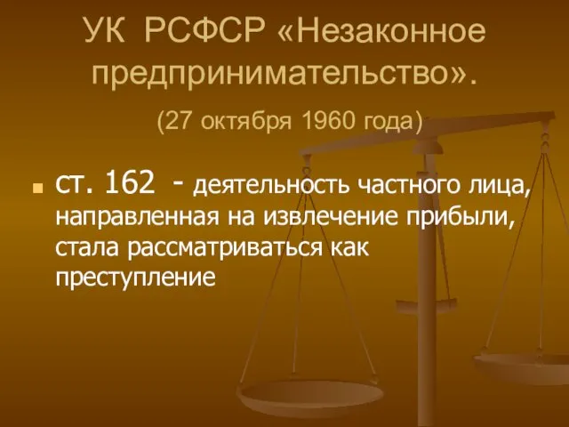 УК РСФСР «Незаконное предпринимательство». (27 октября 1960 года) ст. 162 - деятельность