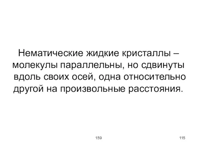 159 Нематические жидкие кристаллы – молекулы параллельны, но сдвинуты вдоль своих осей,