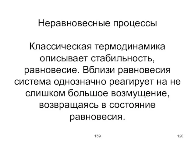 159 Неравновесные процессы Классическая термодинамика описывает стабильность, равновесие. Вблизи равновесия система однозначно