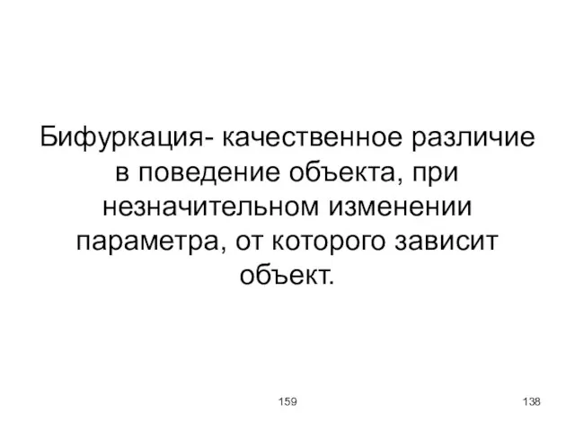 159 Бифуркация- качественное различие в поведение объекта, при незначительном изменении параметра, от которого зависит объект.