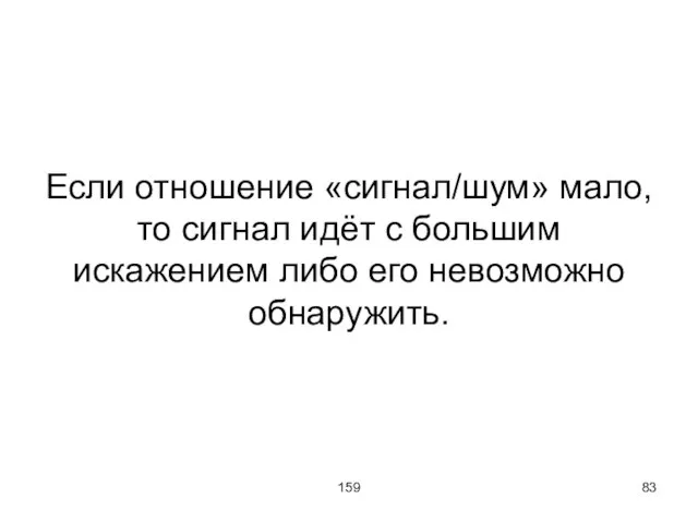 159 Если отношение «сигнал/шум» мало, то сигнал идёт с большим искажением либо его невозможно обнаружить.