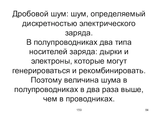 159 Дробовой шум: шум, определяемый дискретностью электрического заряда. В полупроводниках два типа