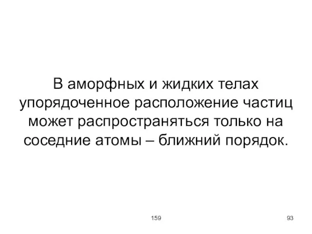 159 В аморфных и жидких телах упорядоченное расположение частиц может распространяться только