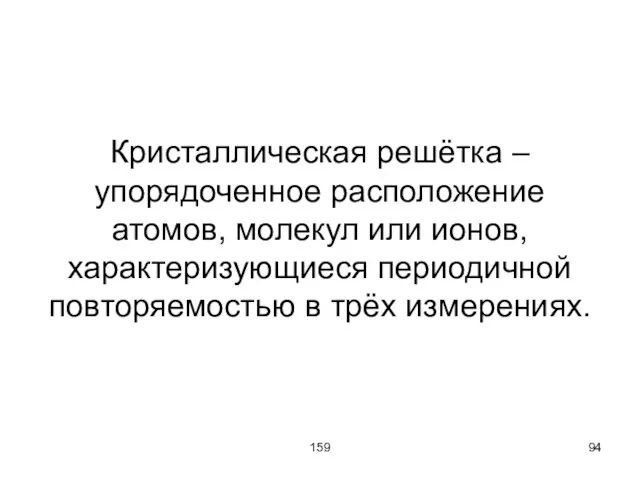 159 Кристаллическая решётка – упорядоченное расположение атомов, молекул или ионов, характеризующиеся периодичной повторяемостью в трёх измерениях.