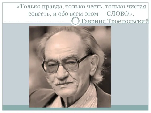 «Только правда, только честь, только чистая совесть, и обо всем этом — СЛОВО». Гавриил Троепольский