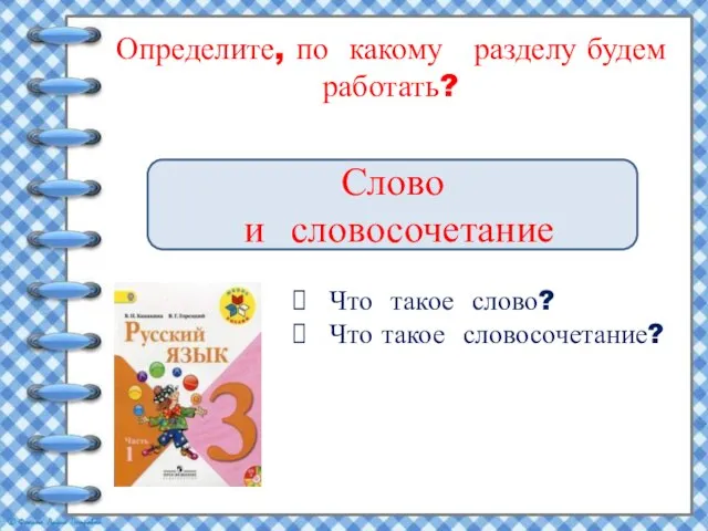 Определите, по какому разделу будем работать? Слово и словосочетание Что такое слово? Что такое словосочетание?