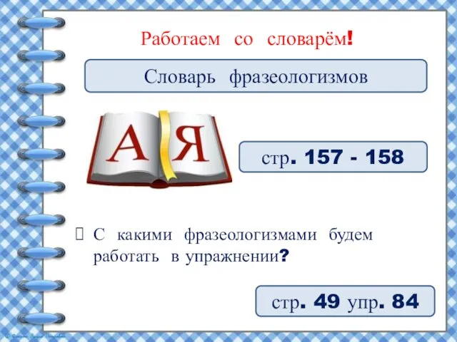 Работаем со словарём! стр. 157 - 158 С какими фразеологизмами будем работать