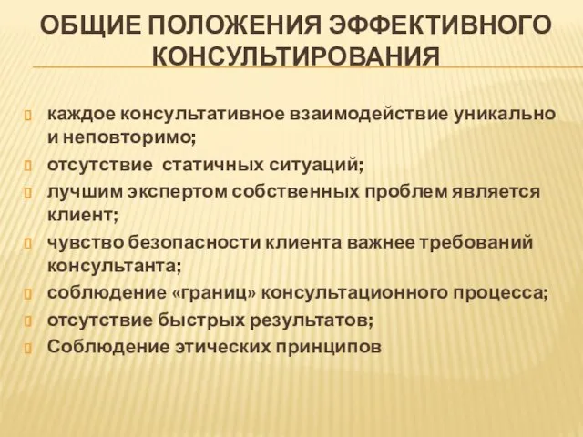 ОБЩИЕ ПОЛОЖЕНИЯ ЭФФЕКТИВНОГО КОНСУЛЬТИРОВАНИЯ каждое консультативное взаимодействие уникально и неповторимо; отсутствие статичных