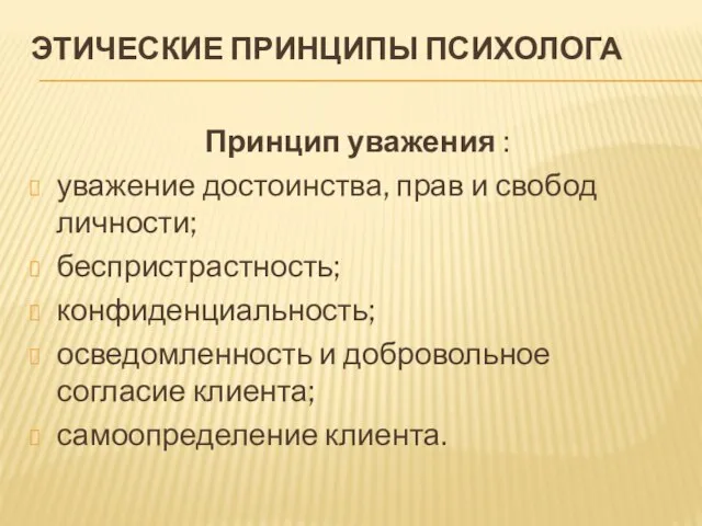 ЭТИЧЕСКИЕ ПРИНЦИПЫ ПСИХОЛОГА Принцип уважения : уважение достоинства, прав и свобод личности;