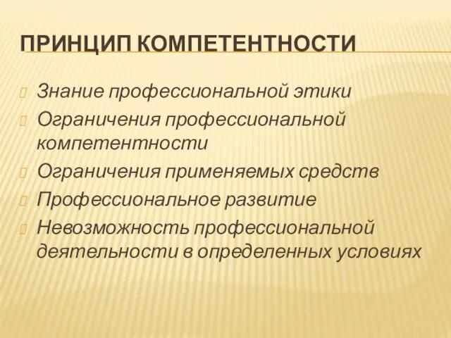 ПРИНЦИП КОМПЕТЕНТНОСТИ Знание профессиональной этики Ограничения профессиональной компетентности Ограничения применяемых средств Профессиональное