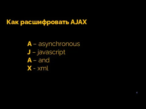 4 Как расшифровать AJAX A – asynchronous J – javascript A – and X - xml