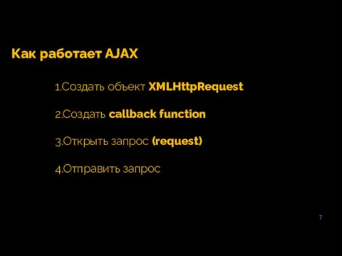 7 Как работает AJAX 1.Создать объект XMLHttpRequest 2.Создать callback function 3.Открыть запрос (request) 4.Отправить запрос