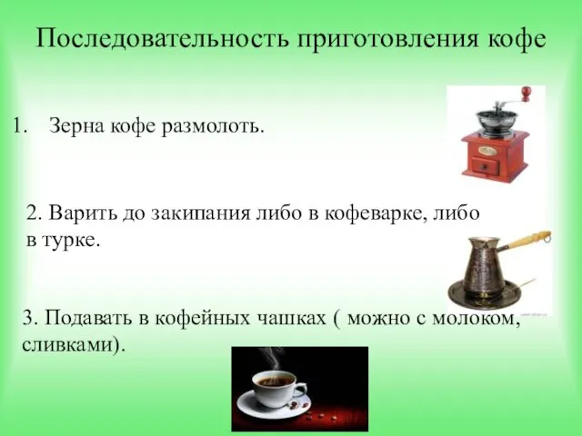 Последовательность приготовления кофе Зерна кофе размолоть. 2. Варить до закипания либо в