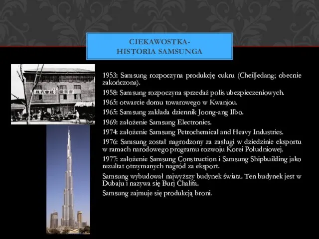 1953: Samsung rozpoczyna produkcję cukru (CheilJedang; obecnie zakończona). 1958: Samsung rozpoczyna sprzedaż