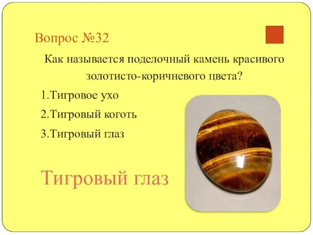 Вопрос №32 Как называется поделочный камень красивого золотисто-коричневого цвета? 1.Тигровое ухо 2.Тигровый