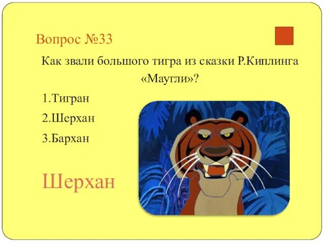 Вопрос №33 Как звали большого тигра из сказки Р.Киплинга «Маугли»? 1.Тигран 2.Шерхан 3.Бархан Шерхан