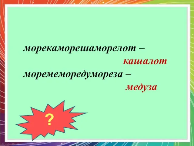 ? морекаморешаморелот – кашалот моремеморедумореза – медуза