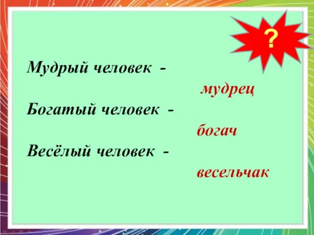 ? Мудрый человек - мудрец Богатый человек - богач Весёлый человек - весельчак