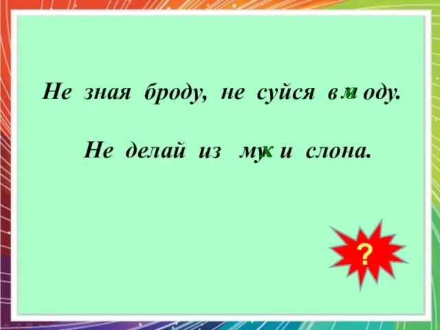 м к ? Не зная броду, не суйся в оду. Не делай