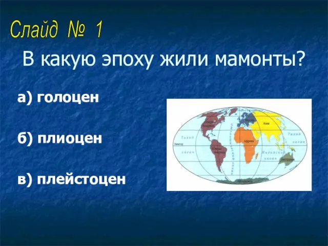 В какую эпоху жили мамонты? а) голоцен б) плиоцен в) плейстоцен Слайд № 1