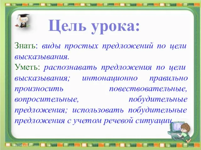 Цель урока: Знать: виды простых предложений по цели высказывания. Уметь: распознавать предложения