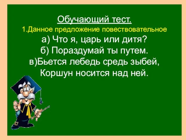 Обучающий тест. 1.Данное предложение повествовательное а) Что я, царь или дитя? б)