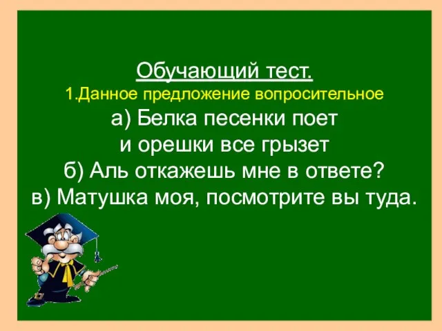 Обучающий тест. 1.Данное предложение вопросительное а) Белка песенки поет и орешки все