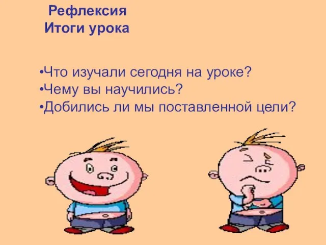 Рефлексия Итоги урока Что изучали сегодня на уроке? Чему вы научились? Добились ли мы поставленной цели?