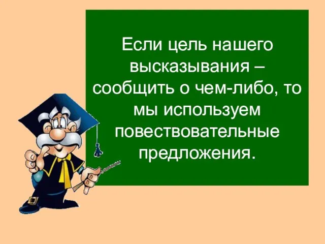 Если цель нашего высказывания – сообщить о чем-либо, то мы используем повествовательные предложения.