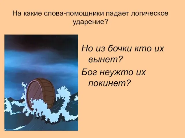 На какие слова-помощники падает логическое ударение? Но из бочки кто их вынет? Бог неужто их покинет?