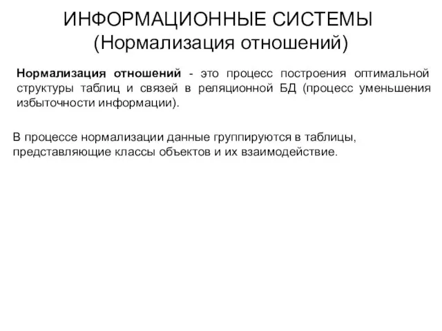 ИНФОРМАЦИОННЫЕ СИСТЕМЫ (Нормализация отношений) Нормализация отношений - это процесс построения оптимальной структуры