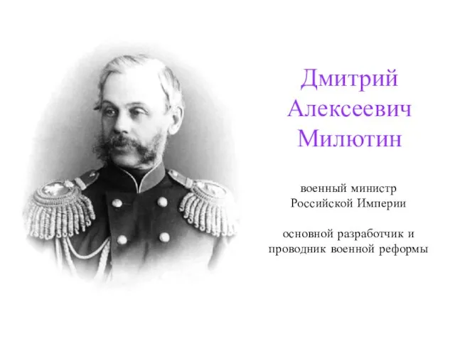 Дмитрий Алексеевич Милютин военный министр Российской Империи основной разработчик и проводник военной реформы
