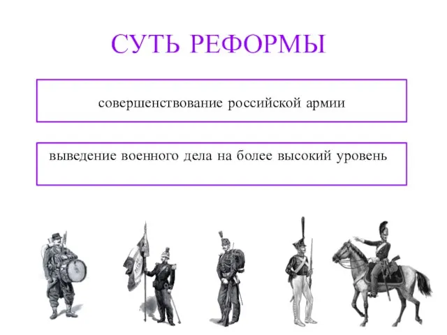 СУТЬ РЕФОРМЫ совершенствование российской армии выведение военного дела на более высокий уровень