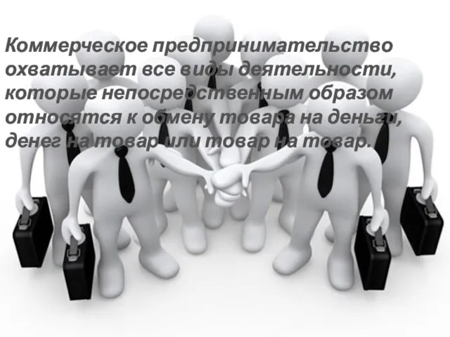 Коммерческое предпринимательство охватывает все виды деятельности, которые непосредственным образом относятся к обмену