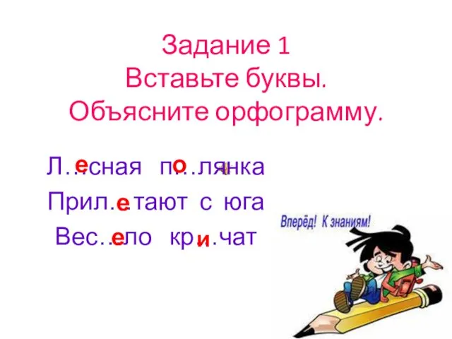 Задание 1 Вставьте буквы. Объясните орфограмму. Л…сная п…лянка Прил…тают с юга Вес…ло