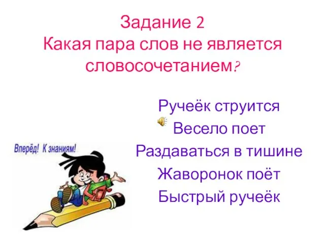 Задание 2 Какая пара слов не является словосочетанием? Ручеёк струится Весело поет